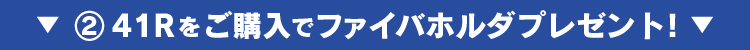 ②41Rをご購入でファイバホルダプレゼント！